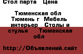 Стол,парта › Цена ­ 1 000 - Тюменская обл., Тюмень г. Мебель, интерьер » Столы и стулья   . Тюменская обл.